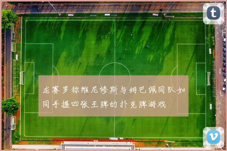 龙赛罗称维尼修斯与姆巴佩同队如同手握四张王牌的扑克牌游戏