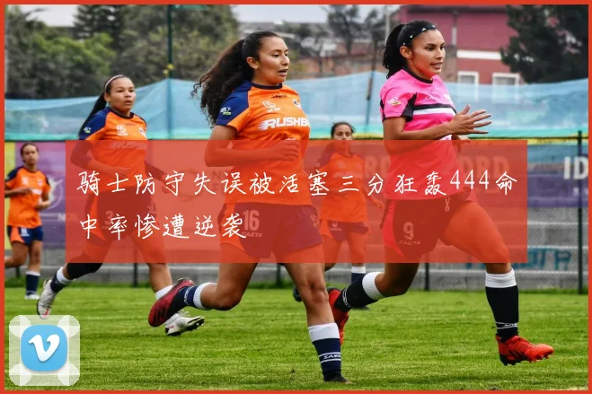 骑士防守失误被活塞三分狂轰444命中率惨遭逆袭